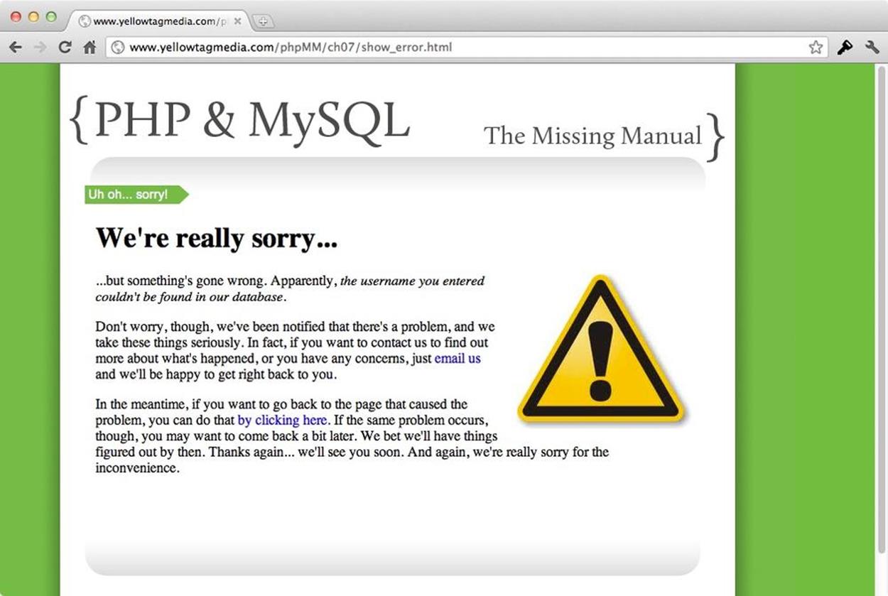 You get two benefits from this minor change from the generic error page in Figure 7-5: first, you&rsquo;re now showing users a message related to the true problem. That bit of personalization gives them hope that you know what&rsquo;s going on. Second, by attaching a CSS class to this message, you can easily change and update how this message looks.