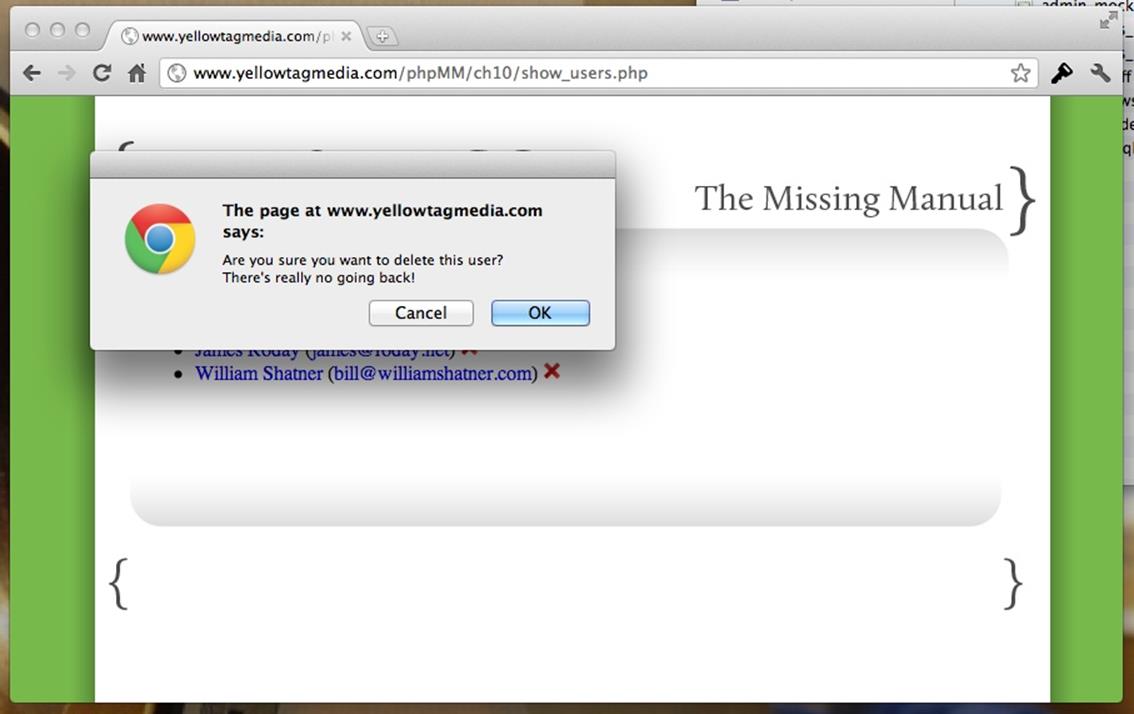 confirm is right up there with alert as part of the grab bag of user intervention dialog boxes you get from JavaScript. In this case, it gives the user that one extra second or two to think about what they&rsquo;re doing. Yes, you&rsquo;re down on those awful Priceline commercials, but does that mean you need to actually delete Bill Shatner from your system? Sometimes you just want a little reminder to think these critical decisions through.